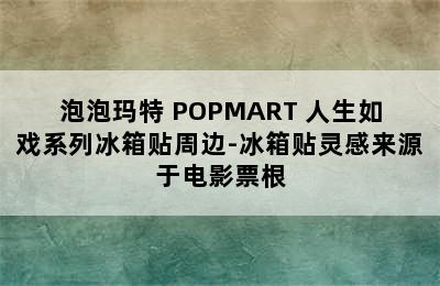 泡泡玛特 POPMART 人生如戏系列冰箱贴周边-冰箱贴灵感来源于电影票根